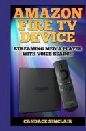 Amazon Fire TV Device: Streaming Media Player with Voice Search di Candace Sinclair edito da Createspace Independent Publishing Platform