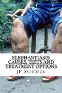 Elephantiasis: Causes, Tests and Treatment Options di Jp Smithson Ma edito da Createspace