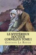 Le Mysterieux Docteur Cornelius Tome I: Le Sulpteur de Chair Humaine di M. Gustave Le Rouge edito da Createspace