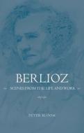 Berlioz: Scenes from the Life and Work di Peter Bloom edito da University of Rochester Press