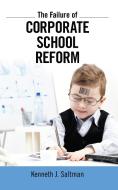 Failure of Corporate School Reform di Kenneth J. Saltman edito da Taylor & Francis Ltd