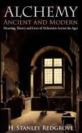 Alchemy: Ancient and Modern: Meaning, Theory and Lies of Alchemists Across the Ages di H. Stanley Redgrove edito da WESTPHALIA PR