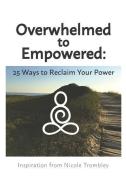 Overwhelmed to Empowered: : 25 Ways to Reclaim Your Power di Nicole Trombley edito da LIGHTNING SOURCE INC