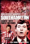 Southampton Greatest Games di Alex Crook, Alex Smith edito da Pitch Publishing Ltd