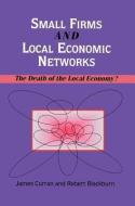 Small Firms and Local Economic Networks: The Death of the Local Economy? di James Curran, Robert Blackburn edito da PAUL CHAPMAN