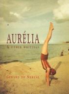Aurelia And Other Writings di Gerald De Nerval edito da Exact Change