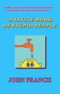 A Little Book of Stupid People di John Francis edito da Woodlord Publishing