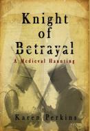 Knight of Betrayal di Karen Perkins edito da LionheART Publishing House