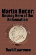 Martin Bucer: Unsung Hero of the Reformation di David Lawrence edito da Ideas Into Books Westview