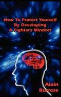 How to Protect Yourself by Developing a Fighter's Mindset di Alain Burrese edito da Burrese Enterprises, Incorporated