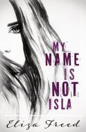 My Name Is Not Isla di Eliza Freed edito da LIGHTNING SOURCE INC