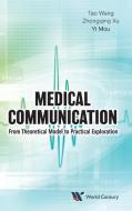 Medical Communication: From Theoretical Model to Practical Exploration di Tao Wang, Zhongqing Xu, Yi Mou edito da WORLD SCIENTIFIC PUB CO INC