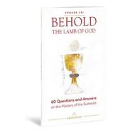 Behold the Lamb of God: 60 Questions and Answers on the Mystery of the Eucharist di Edward Sri edito da ASCENSION PR