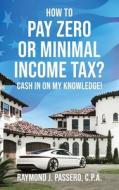 How To Pay Zero or Minimal Income Tax?: Cash in on My Knowledge! di Raymond J. Passero edito da MINDSTIR MEDIA