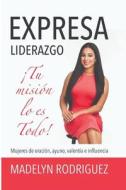 Expresa Liderazgo: Tu Mision Lo Es Todo! di Madelyn Rodriguez edito da Createspace Independent Publishing Platform