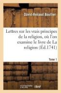 Lettres Sur Les Vrais Principes de la Religion, Oï¿½ l'On Examine Le Livre de la Religion Tome 1 di Boullier-D-R edito da Hachette Livre - Bnf