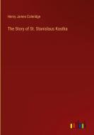 The Story of St. Stanislaus Kostka di Henry James Coleridge edito da Outlook Verlag