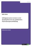 Selbstgesteuertes Lernen in der Projektarbeit bei der praktischen Physiotherapieausbildung di Sylke Kunze edito da GRIN Publishing