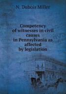 Competency Of Witnesses In Civil Causes In Pennsylvania As Affected By Legislation di N DuBois Miller edito da Book On Demand Ltd.