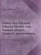 Leben Des Fursten Johann Moritz Von Nassau-siegen, General-gouverneurs di Ludwig Driesen edito da Book On Demand Ltd.