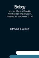 Biology; A lecture delivered at Columbia University in the series on Science, Philosophy and Art November 20, 1907 di Edmund B. Wilson edito da Alpha Editions