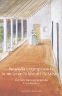 Presencia y Transparencia: La Mujer En La Historia de Mexico di Carmen Ramos edito da El Colegio de Mexico