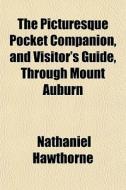The Picturesque Pocket Companion, And Visitor's Guide, Through Mount Auburn di Nathaniel Hawthorne edito da General Books Llc