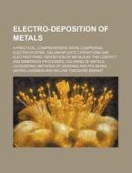 Electro-deposition Of Metals; A Practical, Comprehensive Work Comprising Electro-plating, Galvanoplastic Operations And Electrotyping Deposition Of Me di Georg Langbein edito da General Books Llc