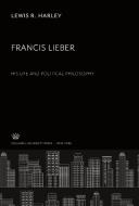 Francis Lieber. His Life and Political Philosophy di Lewis R. Harley edito da Columbia University Press