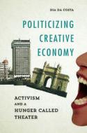 Politicizing Creative Economy di Dia da Costa edito da University of Illinois Press