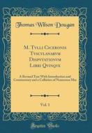 M. Tvlli Ciceronis Tvscvlanarvm Dispvtationvm Libri Qvinqve, Vol. 1: A Revised Text with Introduction and Commentary and a Collation of Numerous Mss ( di Thomas Wilson Dougan edito da Forgotten Books