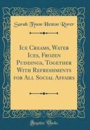 Ice Creams, Water Ices, Frozen Puddings, Together with Refreshments for All Social Affairs (Classic Reprint) di Sarah Tyson Heston Rorer edito da Forgotten Books