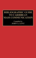Bibliographic Guide to Caribbean Mass Communication di John Lent edito da Greenwood