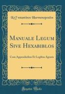 Manuale Legum Sive Hexabiblos: Cum Appendicibus Et Legibus Agraris (Classic Reprint) di K&#333;nstantinos Harmenopoulos edito da Forgotten Books