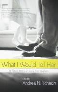 What I Would Tell Her: 28 Devoted Dads on Bringing Up, Holding on to and Letting Go of Their Daughters edito da Harlequin