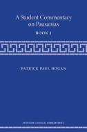 Hogan, P:  A Student Commentary on Pausanias Book 1 di Patrick Hogan edito da University of Michigan Press