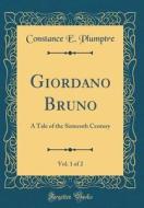 Giordano Bruno, Vol. 1 of 2: A Tale of the Sixteenth Century (Classic Reprint) di Constance E. Plumptre edito da Forgotten Books