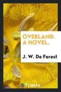 Overland. A novel. di J. W. De Forest edito da Trieste Publishing