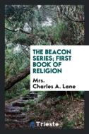 The Beacon Series; First Book of Religion di Mrs Charles A. Lane edito da LIGHTNING SOURCE INC