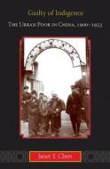 Guilty of Indigence - The Urban Poor in China, 1900-1953 di Janet Y. Chen edito da Princeton University Press