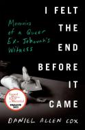 I Felt the End Before It Came: Memoirs of a Queer Ex-Jehovah's Witness di Daniel Allen Cox edito da VIKING