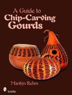 A Guide to Chip-Carving Gourds di Marilyn Rehm edito da Schiffer Publishing Ltd
