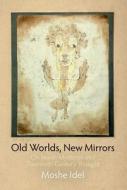 Old Worlds, New Mirrors di Moshe Idel edito da University of Pennsylvania Press, Inc.