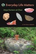 Everyday Life Matters: Maya Farmers at Chan di Cynthia Robin edito da UNIV PR OF FLORIDA
