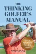 The Thinking Golfer's Manual: What Amateurs Need to Know di Steve Koch edito da Thinkingmanbooks