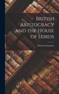 British Aristocracy and the House of Lords di Edward Carpenter edito da LEGARE STREET PR