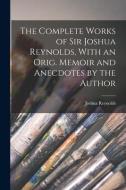The Complete Works of Sir Joshua Reynolds, With an Orig. Memoir and Anecdotes by the Author di Joshua Reynolds edito da LEGARE STREET PR