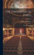 The Daughter of Jorio: A Pastoral Tragedy; Volume 18 di Gabriele D'Annunzio edito da LEGARE STREET PR