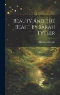 Beauty and the Beast, by Sarah Tytler di Henrietta Keddie edito da LEGARE STREET PR