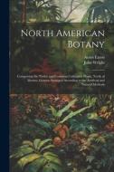 North American Botany: Comprising the Native and Common Cultivated Plants, North of Mexico. Genera Arranged According to the Artificial and N di John Wright, Amos Eaton edito da LEGARE STREET PR